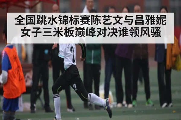 全国跳水锦标赛陈艺文与昌雅妮女子三米板巅峰对决谁领风骚 | Kaiyun
